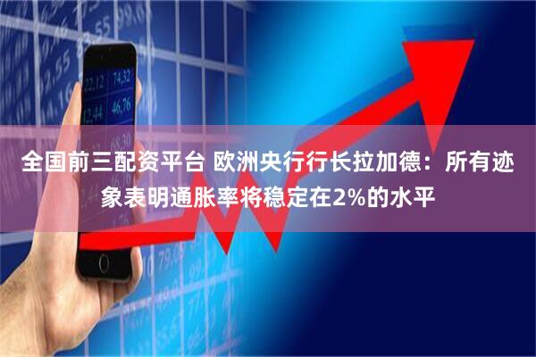 全国前三配资平台 欧洲央行行长拉加德：所有迹象表明通胀率将稳定在2%的水平
