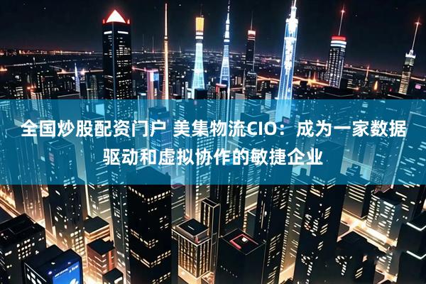 全国炒股配资门户 美集物流CIO：成为一家数据驱动和虚拟协作的敏捷企业