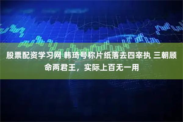 股票配资学习网 韩琦号称片纸落去四宰执 三朝顾命两君王，实际上百无一用